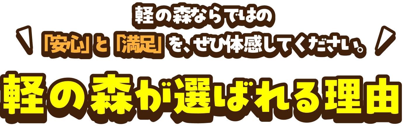軽の森ならではの「安心」と「満足」を、ぜひ体験してください。