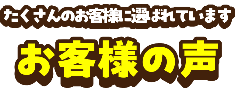 たくさんのお客様に選ばれています　お客様の声